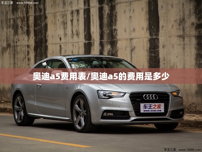 奥迪a5费用表/奥迪a5的费用是多少 奥迪a5费用表/奥迪a5的费用是多少