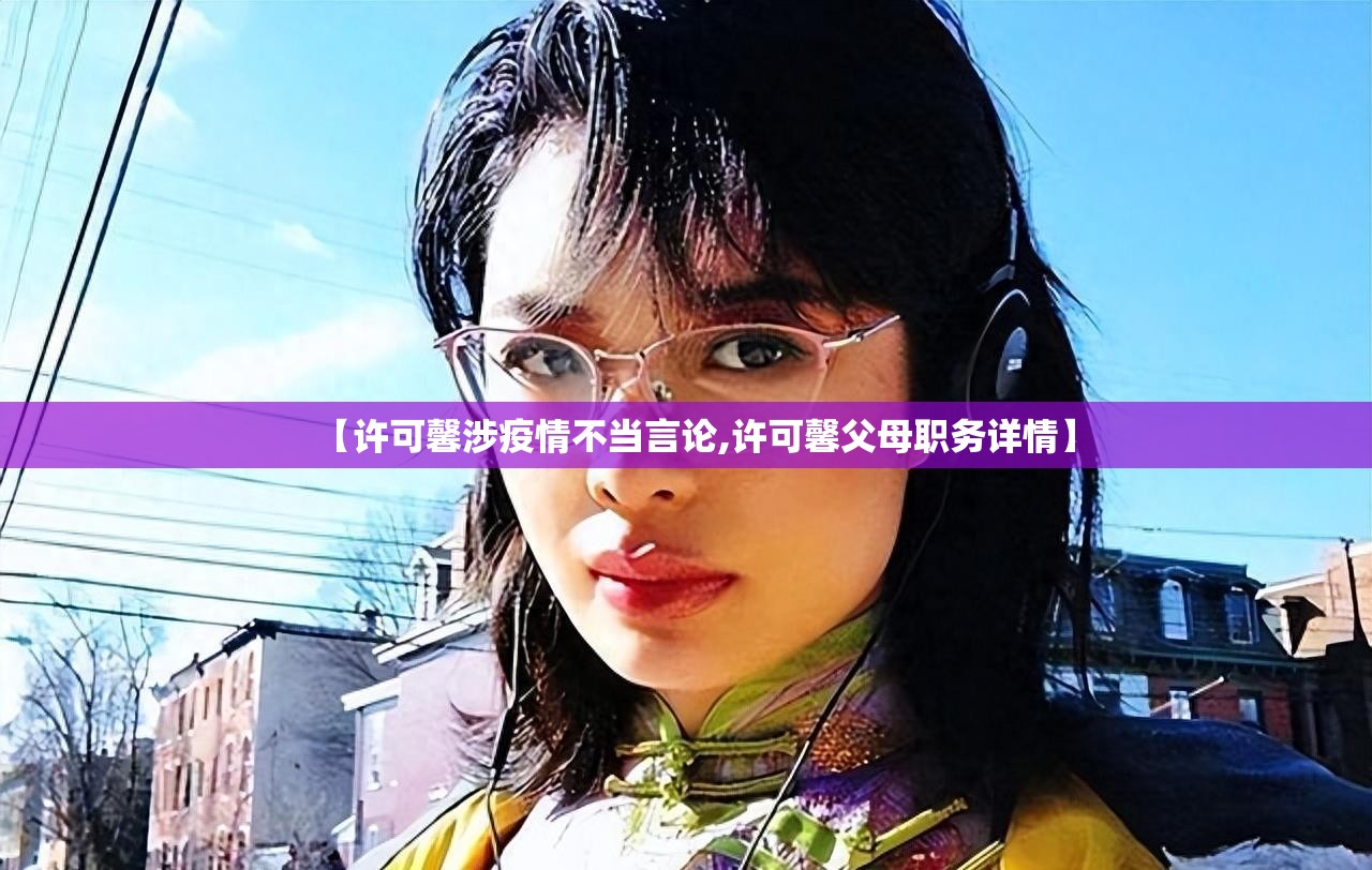 【许可馨涉疫情不当言论,许可馨父母职务详情】