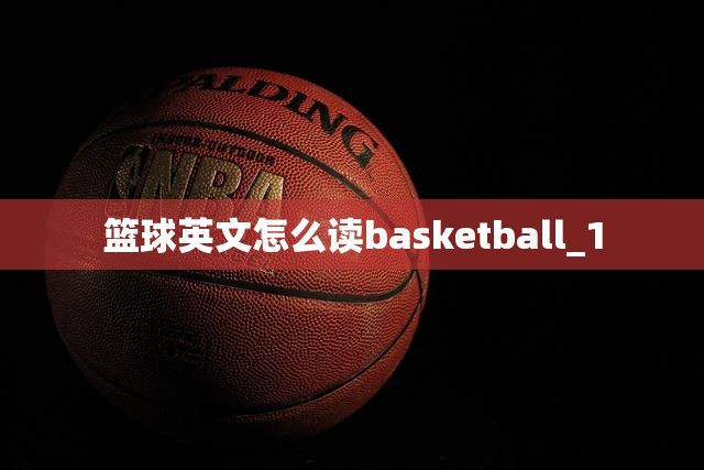 篮球英文怎么读basketball_1