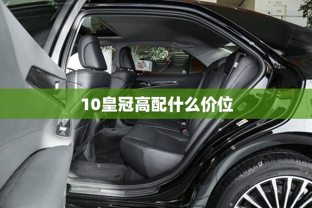 10皇冠高配什么价位/10年皇冠配置