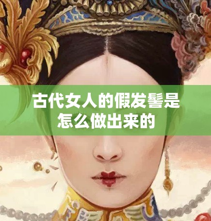 古代女人的假发髻是怎么做出来的