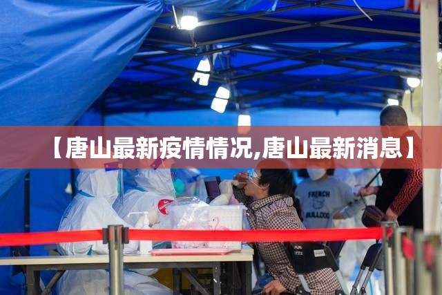 【唐山最新疫情情况,唐山最新消息】 【唐山最新疫情情况,唐山最新消息】