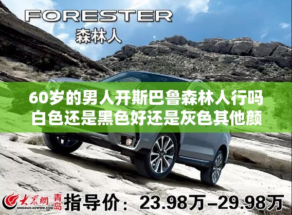 60岁的男人开斯巴鲁森林人行吗白色还是黑色好还是灰色其他颜色的