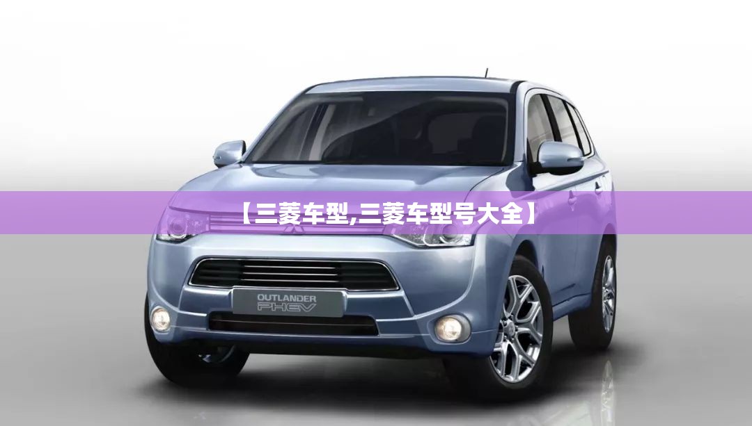 【三菱车型,三菱车型号大全】 【三菱车型,三菱车型号大全】