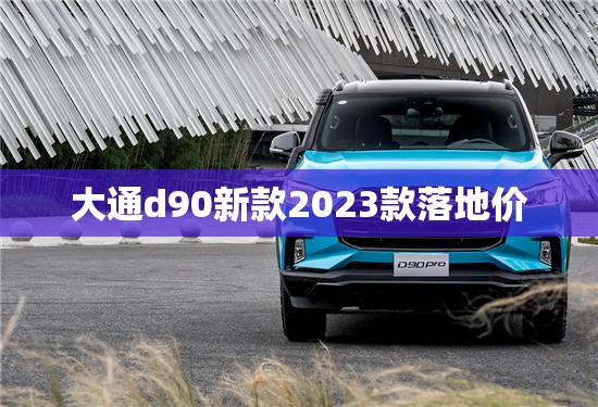 大通d90新款2023款落地价