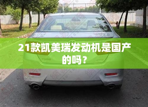 21款凯美瑞发动机是国产的吗? 21款凯美瑞发动机是国产的吗?