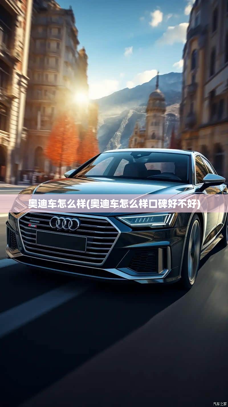 奥迪车怎么样(奥迪车怎么样口碑好不好) 奥迪车怎么样(奥迪车怎么样口碑好不好)
