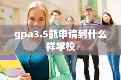 gpa3.5能申请到什么样学校(GPA3)