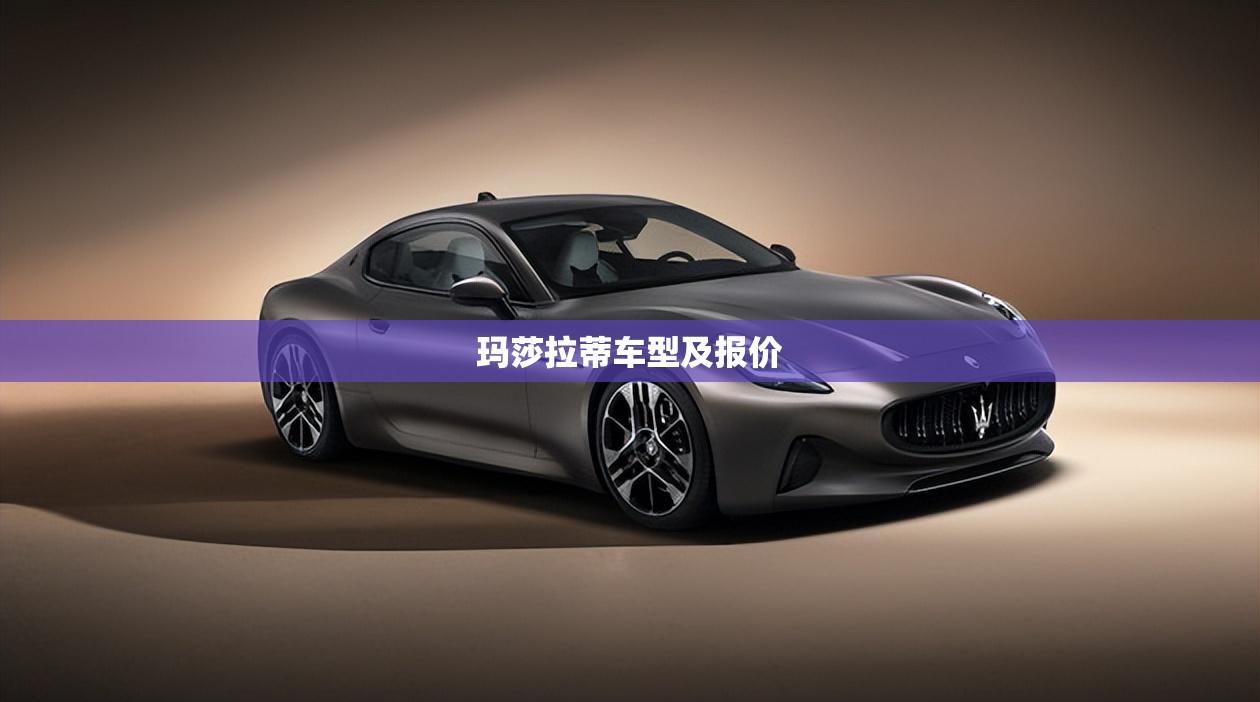 玛莎拉蒂车型及报价/玛莎拉蒂车型报价30万 玛莎拉蒂车型及报价/玛莎拉蒂车型报价30万