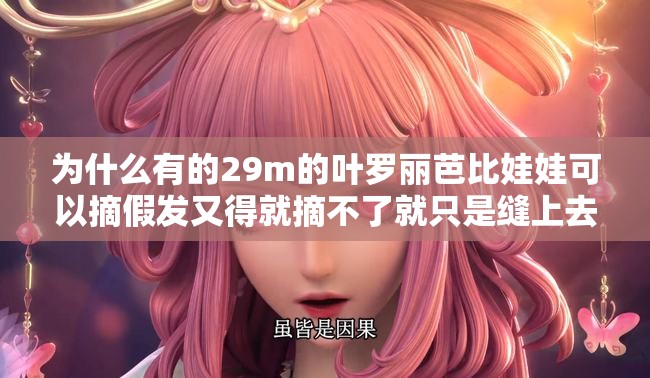 为什么有的29m的叶罗丽芭比娃娃可以摘假发又得就摘不了就只是缝上去的头发 为什么有的29m的叶罗丽芭比娃娃可以摘假发又得就摘不了就只是缝上去的头发