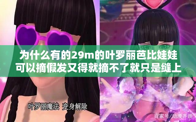 为什么有的29m的叶罗丽芭比娃娃可以摘假发又得就摘不了就只是缝上去的头发 为什么有的29m的叶罗丽芭比娃娃可以摘假发又得就摘不了就只是缝上去的头发