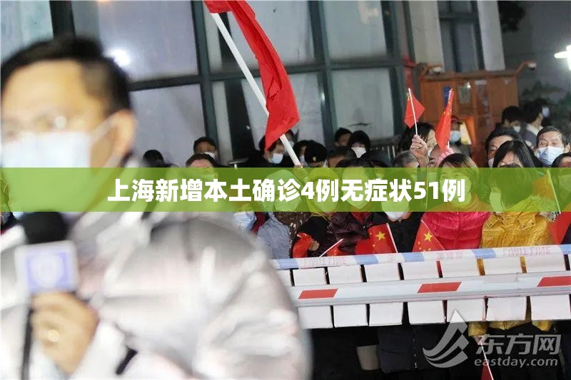 【上海新增本土确诊4例无症状51例,上海新增病例】