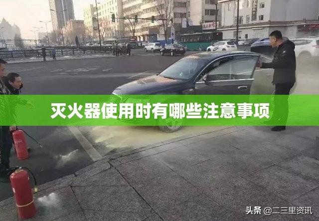 灭火器使用时有哪些注意事项 灭火器使用时有哪些注意事项
