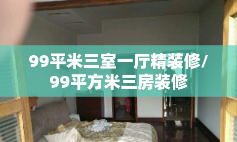 99平米三室一厅精装修/99平方米三房装修 99平米三室一厅精装修/99平方米三房装修