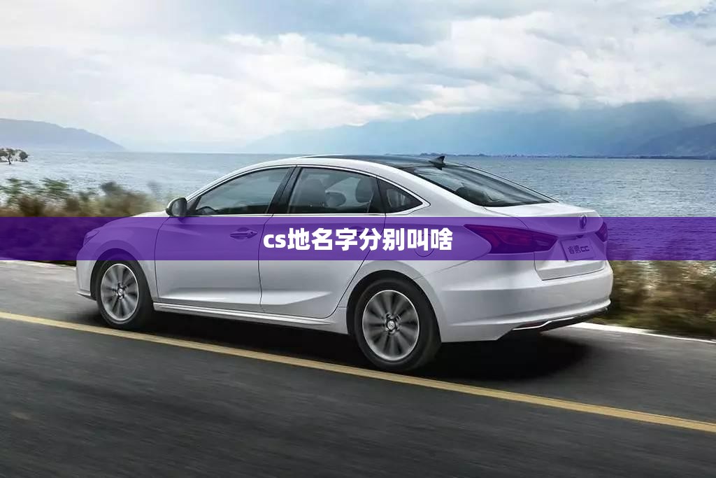 cs地名字分别叫啥