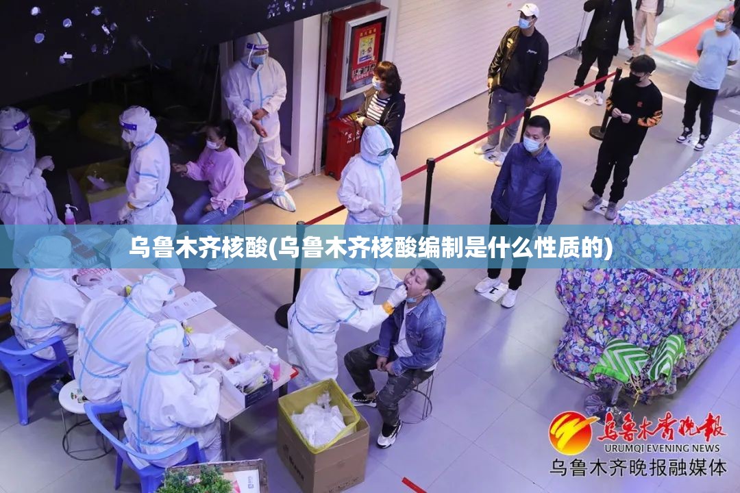 乌鲁木齐核酸(乌鲁木齐核酸编制是什么性质的)