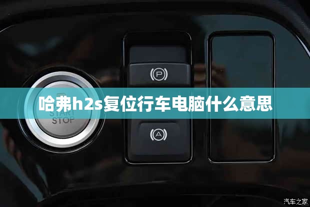 哈弗h2s复位行车电脑什么意思 哈弗h2s复位行车电脑什么意思