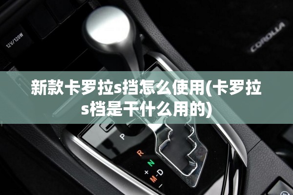 新款卡罗拉s挡怎么使用(卡罗拉s档是干什么用的) 新款卡罗拉s挡怎么使用(卡罗拉s档是干什么用的)