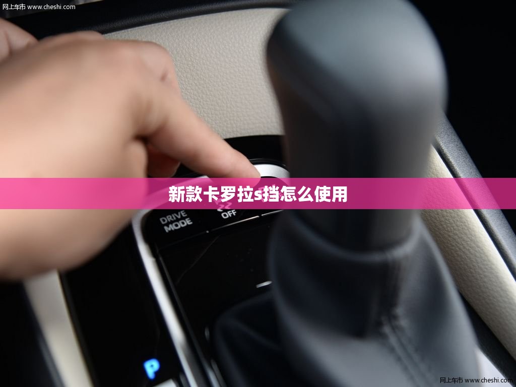 新款卡罗拉s挡怎么使用(卡罗拉s档是干什么用的) 新款卡罗拉s挡怎么使用(卡罗拉s档是干什么用的)