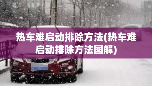 热车难启动排除方法(热车难启动排除方法图解)