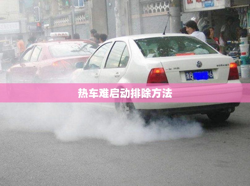 热车难启动排除方法(热车难启动排除方法图解)
