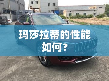 玛莎拉蒂的性能如何? 玛莎拉蒂的性能如何?