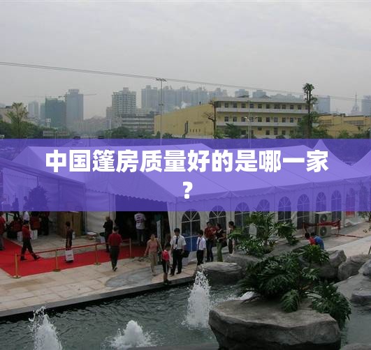 中国篷房质量好的是哪一家? 中国篷房质量好的是哪一家?