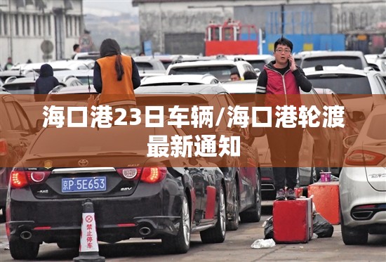 海口港23日车辆/海口港轮渡最新通知