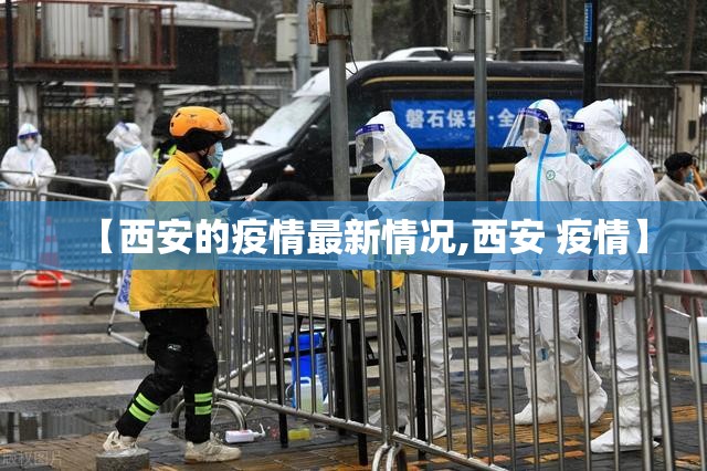 【西安的疫情最新情况,西安 疫情】 【西安的疫情最新情况,西安 疫情】