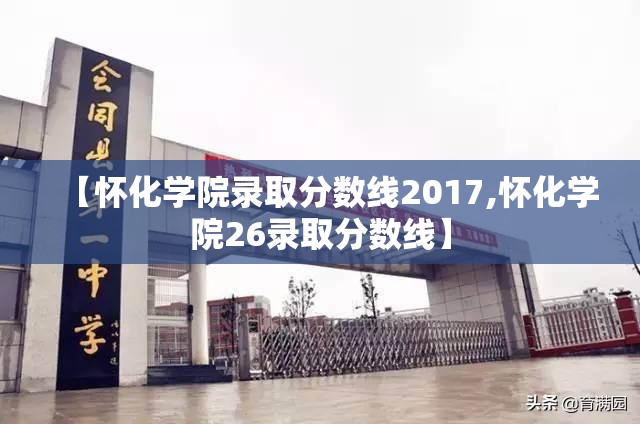 【怀化学院录取分数线2017,怀化学院26录取分数线】 【怀化学院录取分数线2017,怀化学院26录取分数线】