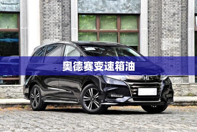 奥德赛变速箱油(奥德赛变速箱油多久换一次)