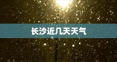 长沙近几天天气 长沙近几天天气