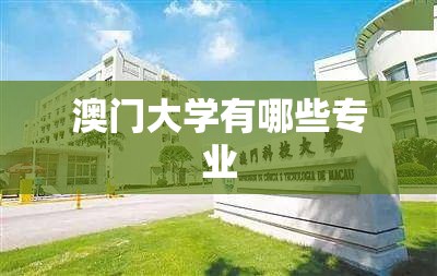 澳门大学有哪些专业(澳门大学有哪些专业比较好) 澳门大学有哪些专业(澳门大学有哪些专业比较好)