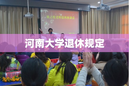 河南大学退休规定/河南大学正处级退休工资 河南大学退休规定/河南大学正处级退休工资