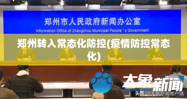 郑州转入常态化防控(疫情防控常态化) 郑州转入常态化防控(疫情防控常态化)
