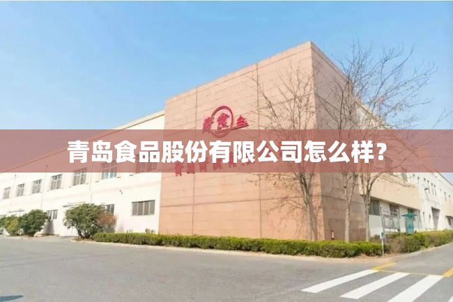 青岛食品股份有限公司怎么样？