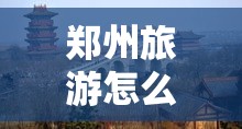 郑州旅游怎么玩? 郑州旅游怎么玩?
