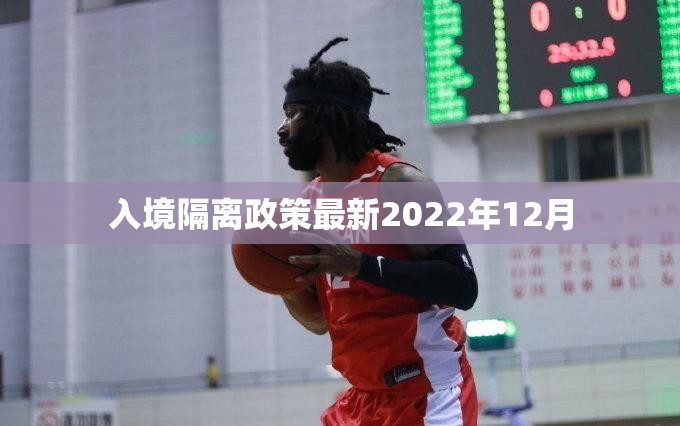 入境隔离政策最新2022年12月(入境政策调整) 入境隔离政策最新2022年12月(入境政策调整)