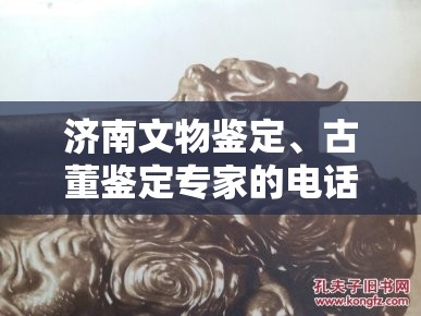 济南文物鉴定、古董鉴定专家的电话