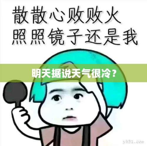 明天据说天气很冷? 明天据说天气很冷?