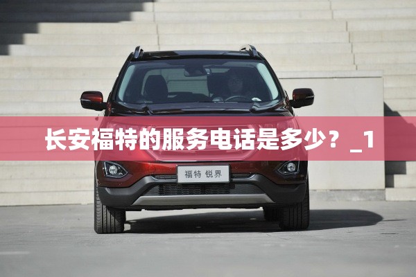 长安福特的服务电话是多少？_1