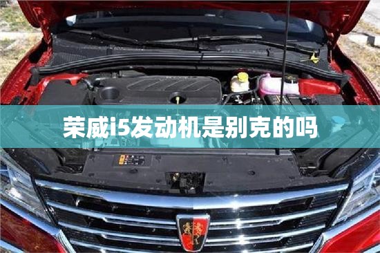 荣威i5发动机是别克的吗 荣威i5发动机是别克的吗