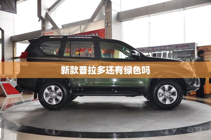 新款普拉多还有绿色吗/新款普拉多还有绿色吗多少钱 新款普拉多还有绿色吗/新款普拉多还有绿色吗多少钱