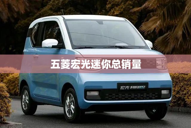 五菱宏光迷你总销量 五菱宏光迷你总销量