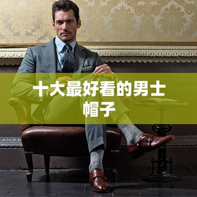 十大最好看的男士帽子 十大最好看的男士帽子