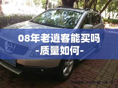 08年老逍客能买吗-质量如何- 08年老逍客能买吗-质量如何-
