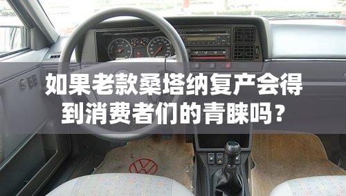 如果老款桑塔纳复产会得到消费者们的青睐吗？