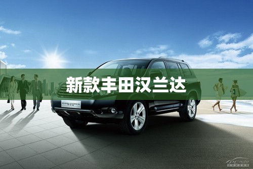 新款丰田汉兰达/新款丰田汉兰达2026款落地价 新款丰田汉兰达/新款丰田汉兰达2026款落地价