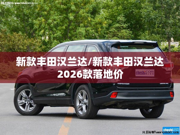 新款丰田汉兰达/新款丰田汉兰达2026款落地价 新款丰田汉兰达/新款丰田汉兰达2026款落地价