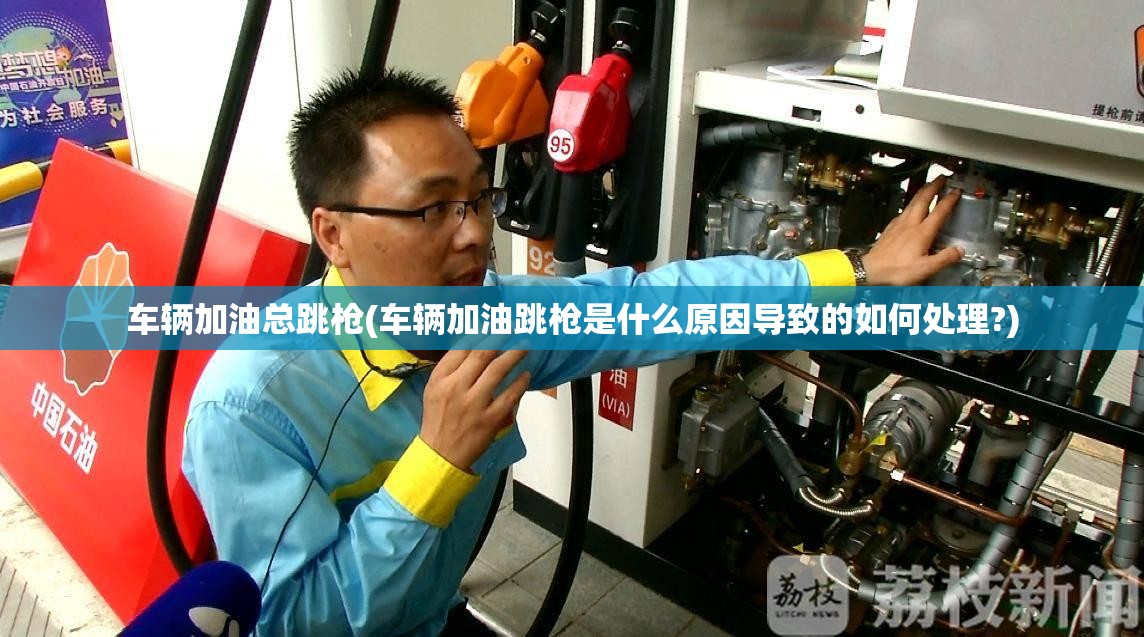 车辆加油总跳枪(车辆加油跳枪是什么原因导致的如何处理?)